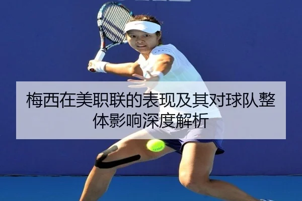 梅西在美职联的表现及其对球队整体影响深度解析